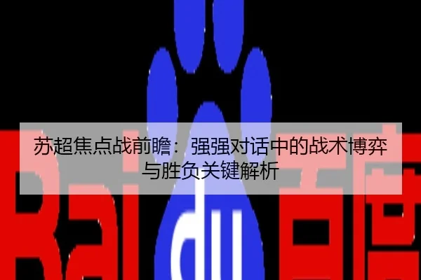 苏超焦点战前瞻：强强对话中的战术博弈与胜负关键解析