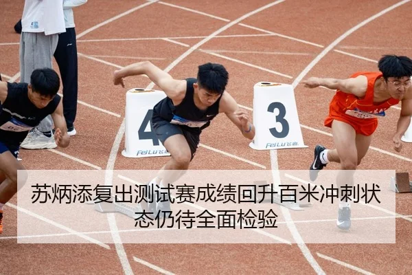 苏炳添复出测试赛成绩回升百米冲刺状态仍待全面检验