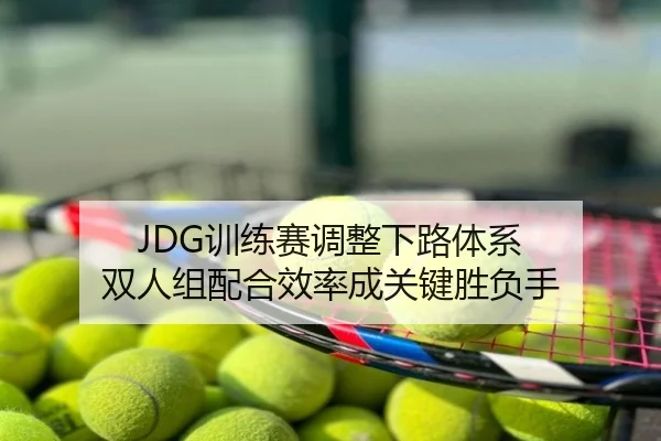 JDG训练赛调整下路体系 双人组配合效率成关键胜负手